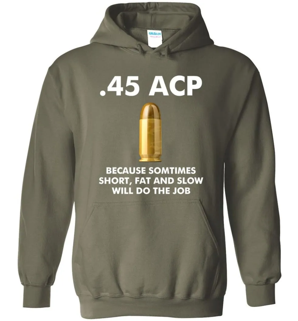 45 ACP Because Sometimes Short, Fat And Slow Will Do The Job - Hoodie