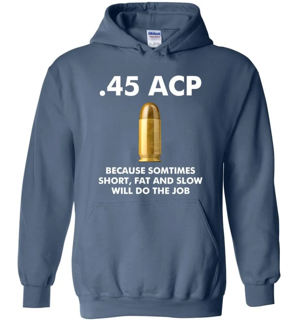 45 ACP Because Sometimes Short, Fat And Slow Will Do The Job - Hoodie