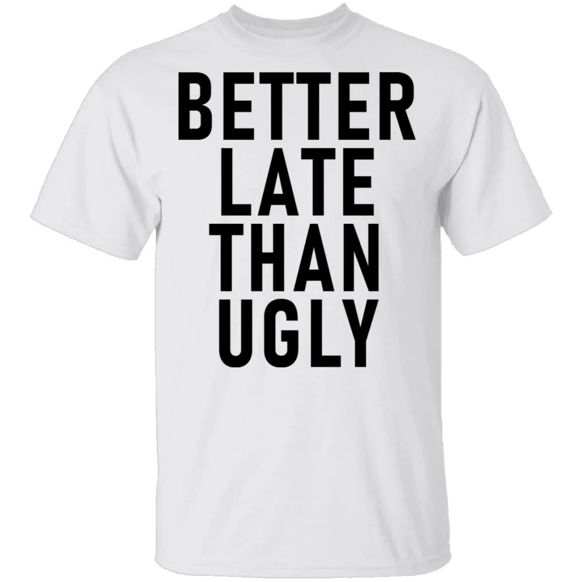 Better Late Than Ugly T-Shirt